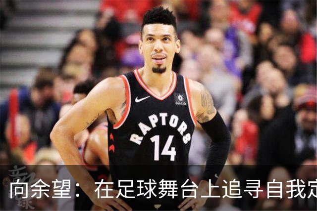向余望：在足球舞台上追寻自我定位的普通运动员